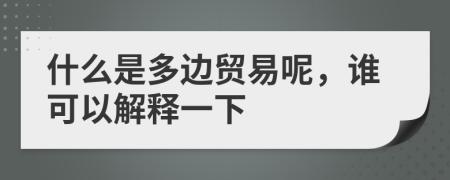 什么是多邊貿易呢，誰可以解釋一下