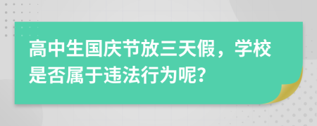 高中生國(guó)慶節(jié)放三天假，學(xué)校是否屬于違法行為呢？
