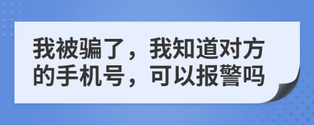 我被騙了，我知道對(duì)方的手機(jī)號(hào)，可以報(bào)警嗎