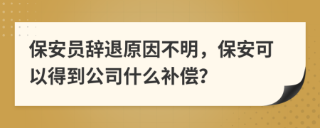 保安員辭退原因不明，保安可以得到公司什么補(bǔ)償？