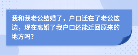 我和我老公結婚了，戶口遷在了老公這邊，現在離婚了我戶口還能遷回原來的地方嗎?