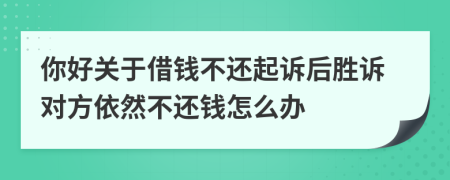 你好關(guān)于借錢不還起訴后勝訴對(duì)方依然不還錢怎么辦