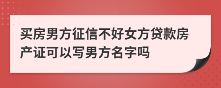 買房男方征信不好女方貸款房產(chǎn)證可以寫男方名字嗎