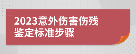 2023意外傷害傷殘鑒定標(biāo)準(zhǔn)步驟
