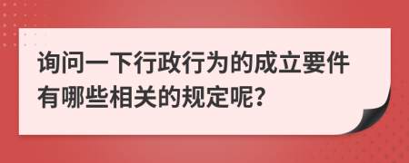 詢(xún)問(wèn)一下行政行為的成立要件有哪些相關(guān)的規(guī)定呢？