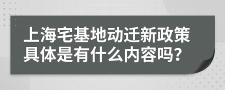 上海宅基地動遷新政策具體是有什么內(nèi)容嗎？