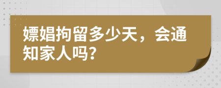 嫖娼拘留多少天，會通知家人嗎？