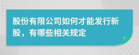 股份有限公司如何才能發(fā)行新股，有哪些相關規(guī)定
