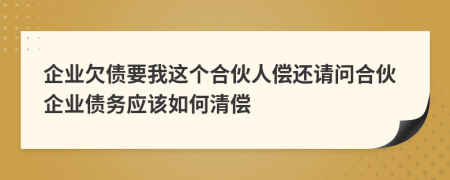 企業(yè)欠債要我這個合伙人償還請問合伙企業(yè)債務(wù)應(yīng)該如何清償