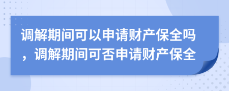 調(diào)解期間可以申請財(cái)產(chǎn)保全嗎，調(diào)解期間可否申請財(cái)產(chǎn)保全
