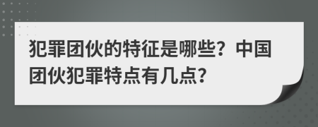 犯罪團(tuán)伙的特征是哪些？中國團(tuán)伙犯罪特點(diǎn)有幾點(diǎn)？