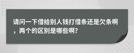 請(qǐng)問一下借給別人錢打借條還是欠條啊，兩個(gè)的區(qū)別是哪些??？
