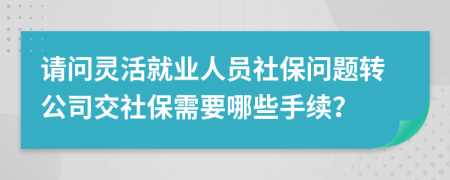 請(qǐng)問靈活就業(yè)人員社保問題轉(zhuǎn)公司交社保需要哪些手續(xù)？