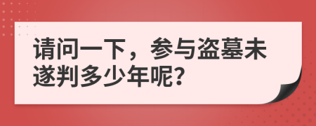 請(qǐng)問一下，參與盜墓未遂判多少年呢？