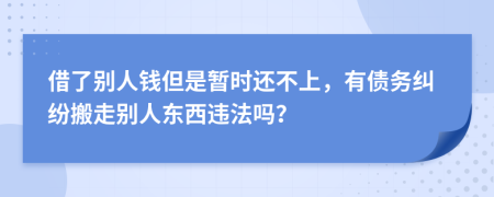 借了別人錢但是暫時(shí)還不上，有債務(wù)糾紛搬走別人東西違法嗎？