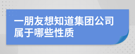 一朋友想知道集團(tuán)公司屬于哪些性質(zhì)