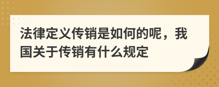 法律定義傳銷是如何的呢，我國關(guān)于傳銷有什么規(guī)定