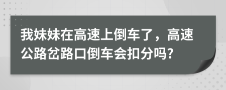我妹妹在高速上倒車了，高速公路岔路口倒車會(huì)扣分嗎?