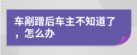 車剮蹭后車主不知道了，怎么辦
