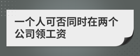 一個(gè)人可否同時(shí)在兩個(gè)公司領(lǐng)工資