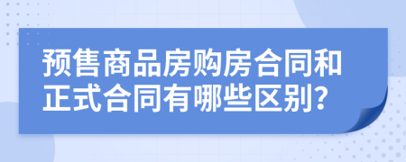 預(yù)售商品房購房合同和正式合同有哪些區(qū)別？