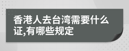 香港人去臺灣需要什么證,有哪些規(guī)定