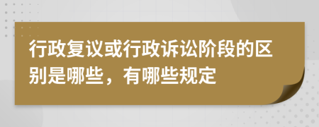 行政復(fù)議或行政訴訟階段的區(qū)別是哪些，有哪些規(guī)定