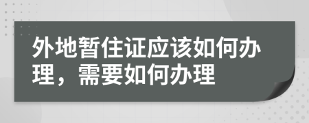 外地暫住證應(yīng)該如何辦理，需要如何辦理