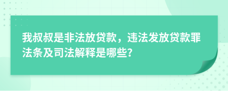 我叔叔是非法放貸款，違法發(fā)放貸款罪法條及司法解釋是哪些？