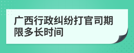 廣西行政糾紛打官司期限多長(zhǎng)時(shí)間