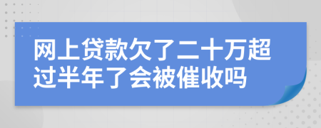 網(wǎng)上貸款欠了二十萬超過半年了會(huì)被催收嗎