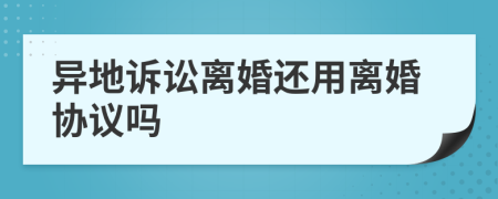 異地訴訟離婚還用離婚協(xié)議嗎