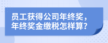 員工獲得公司年終獎(jiǎng)，年終獎(jiǎng)金繳稅怎樣算？