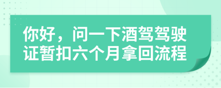 你好，問一下酒駕駕駛證暫扣六個(gè)月拿回流程