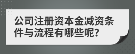 公司注冊(cè)資本金減資條件與流程有哪些呢？