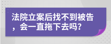 法院立案后找不到被告，會一直拖下去嗎？