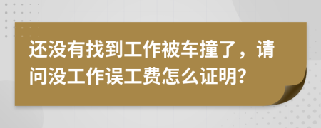 還沒有找到工作被車撞了，請問沒工作誤工費怎么證明？
