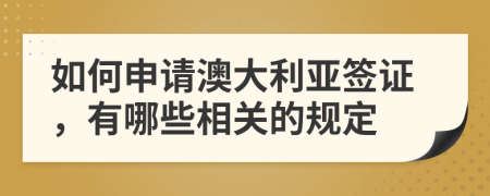 如何申請澳大利亞簽證，有哪些相關(guān)的規(guī)定