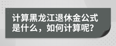 計算黑龍江退休金公式是什么，如何計算呢？