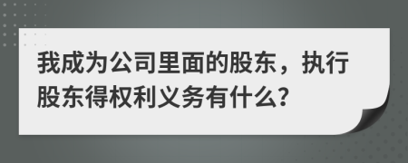我成為公司里面的股東，執(zhí)行股東得權(quán)利義務(wù)有什么？