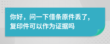 你好，問(wèn)一下借條原件丟了,復(fù)印件可以作為證據(jù)嗎