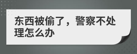 東西被偷了，警察不處理怎么辦