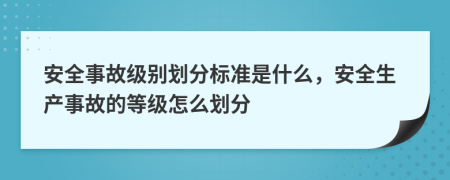 安全事故級(jí)別劃分標(biāo)準(zhǔn)是什么，安全生產(chǎn)事故的等級(jí)怎么劃分