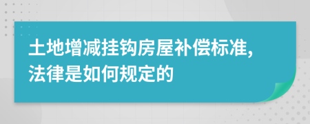 土地增減掛鉤房屋補償標準,法律是如何規(guī)定的