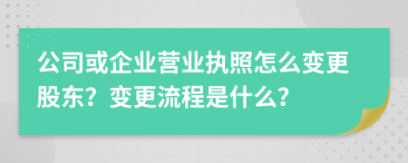 公司或企業(yè)營業(yè)執(zhí)照怎么變更股東？變更流程是什么？