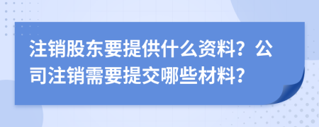 注銷股東要提供什么資料？公司注銷需要提交哪些材料？