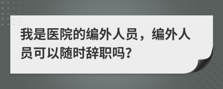 我是醫(yī)院的編外人員，編外人員可以隨時(shí)辭職嗎？