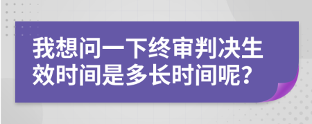 我想問一下終審判決生效時(shí)間是多長時(shí)間呢？
