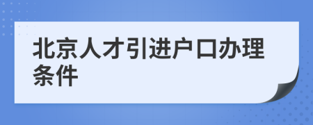 北京人才引進戶口辦理條件