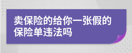 賣保險(xiǎn)的給你一張假的保險(xiǎn)單違法嗎